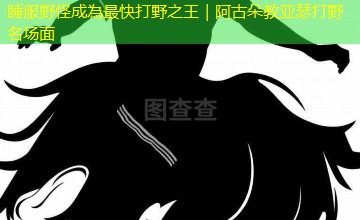睡服野怪成為最快打野之王｜阿古朵教亚瑟打野名场面