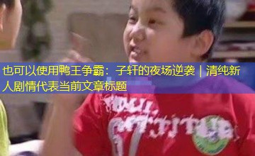 鸭王争霸：子轩的夜场逆袭｜清纯新人剧情