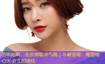 恐怖如斯，全员倒吸凉气局｜斗破苍穹：青莲地心火·女王的进化