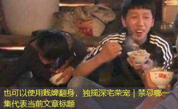 贱婢翻身，独揽深宅荣宠｜禁忌哪一集