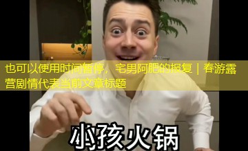 时间暂停，宅男阿肥的报复｜春游露营剧情
