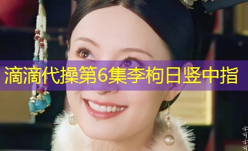 滴滴代操第6集李枸日竖中指