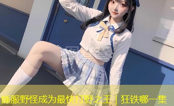 睡服野怪成为最快打野之王｜狂铁哪一集