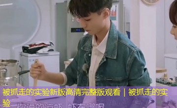 被抓走的实验新版高清完整版观看|被抓走的实验 被抓走的实验新版高清完整版观看|被抓走的实验