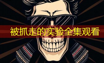 被抓走的实验全集观看 被抓走的实验全集观看