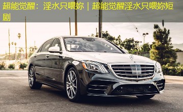 超能觉醒：淫水只喂妳｜超能觉醒淫水只喂妳短剧