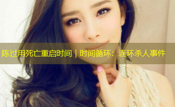 陈过用死亡重启时间｜时间循环：连环杀人事件