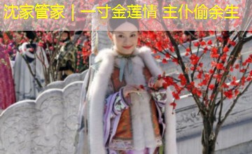 沈家管家｜一寸金莲情 主仆偷余生