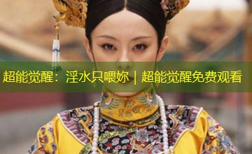 超能觉醒：淫水只喂妳｜超能觉醒免费观看