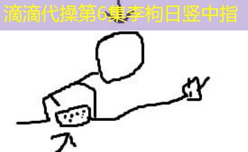 滴滴代操第6集李枸日竖中指