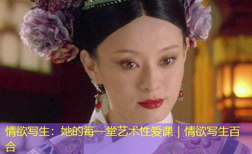 情欲写生:她的每一堂艺术性爱课|情欲写生百合 情欲写生:她的每一堂艺术性爱课|情欲写生百合