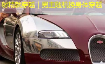 射精就穿越|男主随机换身体穿越 射精就穿越|男主随机换身体穿越