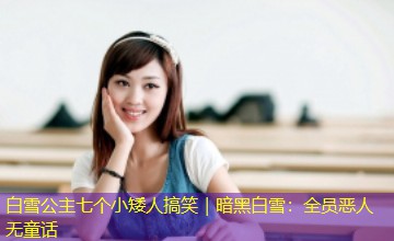 白雪公主七个小矮人搞笑｜暗黑白雪：全员恶人无童话