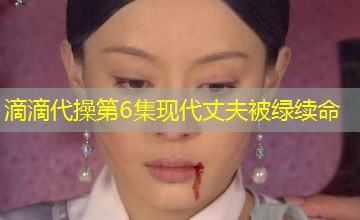 滴滴代操第6集现代丈夫被绿续命 滴滴代操第6集现代丈夫被绿续命