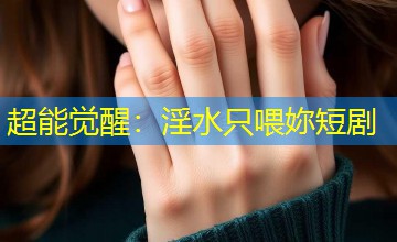 超能觉醒：淫水只喂妳短剧