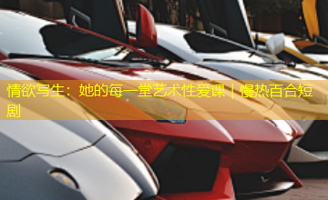 情欲写生:她的每一堂艺术性爱课|慢热百合短剧 情欲写生:她的每一堂艺术性爱课|慢热百合短剧