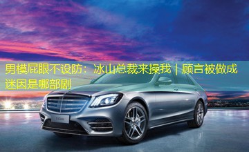 男模屁眼不设防：冰山总裁来操我｜顾言被做成迷因是哪部剧
