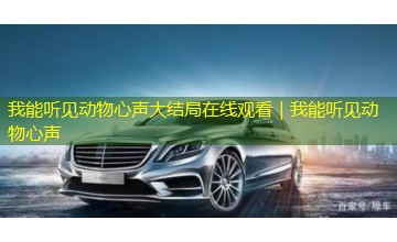我能听见动物心声大结局在线观看｜我能听见动物心声