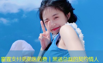 霍霆支付弟弟医药费｜黑道总裁的契约情人