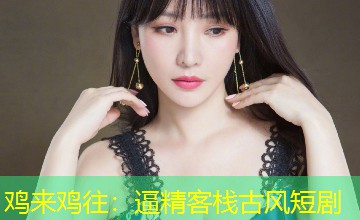 鸡来鸡往：逼精客栈古风短剧