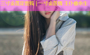 三寸金莲定贵贱｜一寸金莲情 主仆偷余生