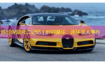 陈过保留死亡记忆｜时间循环：连环杀人事件