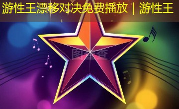 游性王漂移对决免费播放｜游性王