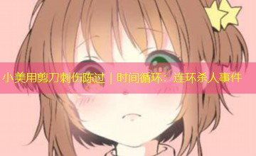 小美用剪刀刺伤陈过｜时间循环：连环杀人事件