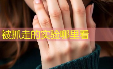 被抓走的实验哪里看 被抓走的实验哪里看