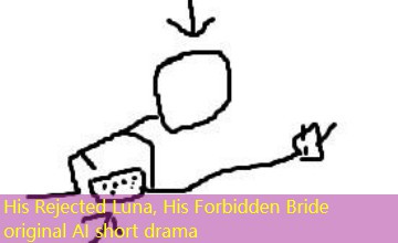 His Rejected Luna, His Forbidden Bride original AI short drama