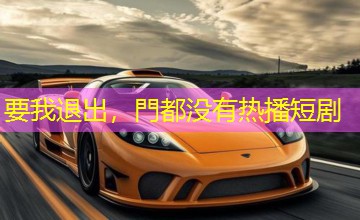 要我退出，門都没有热播短剧