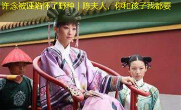 许念被诬陷怀了野种|陈夫人,你和孩子我都要 许念被诬陷怀了野种|陈夫人,你和孩子我都要