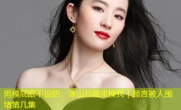 男模屁眼不设防：冰山总裁来操我｜顾言被人围堵第几集