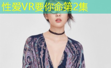性爱VR要你命第2集 性爱VR要你命第2集